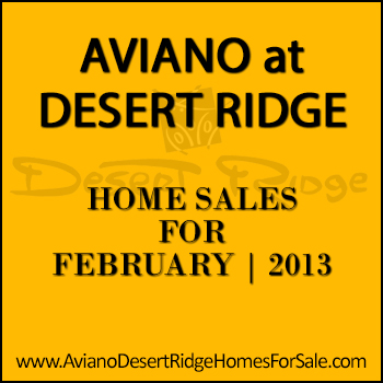 There were 11 February 2013 Aviano Desert Ridge home sales which included 3 Villages at Aviano condos and 8 detached single family Aviano homes.