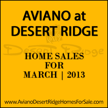 There were 9 March 2013 Aviano Desert Ridge home sales which included a Villages at Aviano condo and 8 detached Aviano homes.