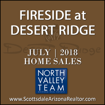 There were 9 July 2018 Fireside Desert Ridge homes sold which consisted of Fireside Desert Ridge Triplex condominium townhomes, and Fireside Desert Ridge single family detached homes.